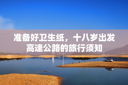 準(zhǔn)備好衛(wèi)生紙，十八歲出發(fā)高速公路的旅行須知