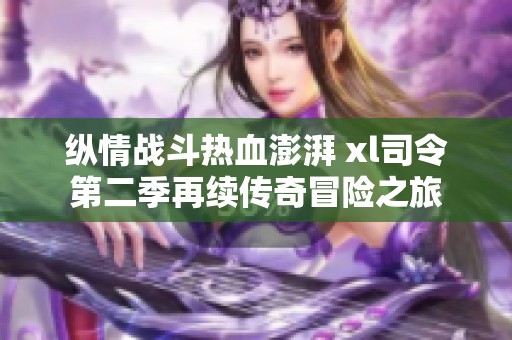 縱情戰(zhàn)斗熱血澎湃 xl司令第二季再續(xù)傳奇冒險(xiǎn)之旅