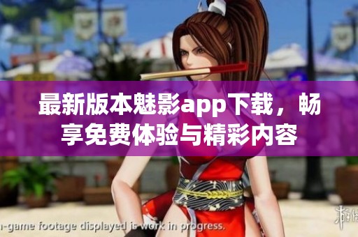 最新版本魅影app下載，暢享免費(fèi)體驗(yàn)與精彩內(nèi)容