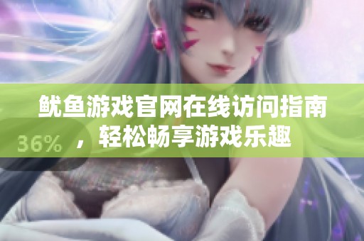 魷魚游戲官網(wǎng)在線訪問指南，輕松暢享游戲樂趣