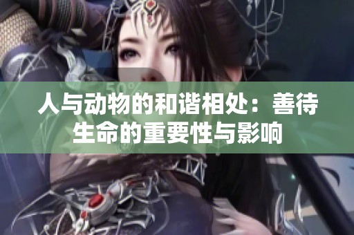 人與動物的和諧相處：善待生命的重要性與影響