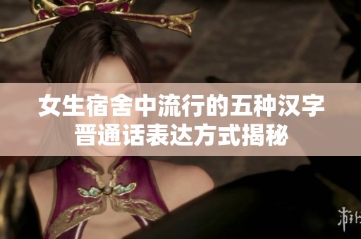 女生宿舍中流行的五種漢字晉通話表達方式揭秘