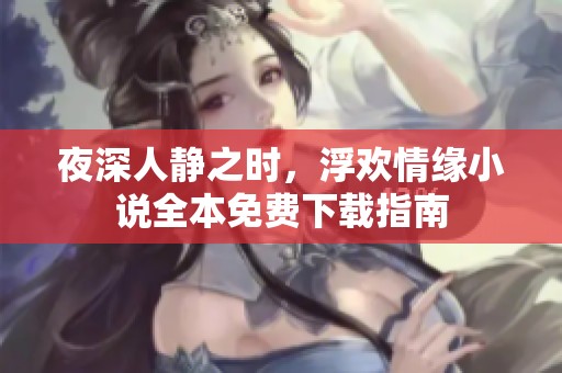 夜深人靜之時，浮歡情緣小說全本免費下載指南