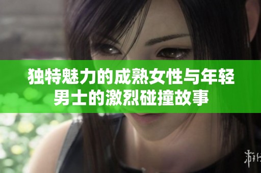 獨特魅力的成熟女性與年輕男士的激烈碰撞故事