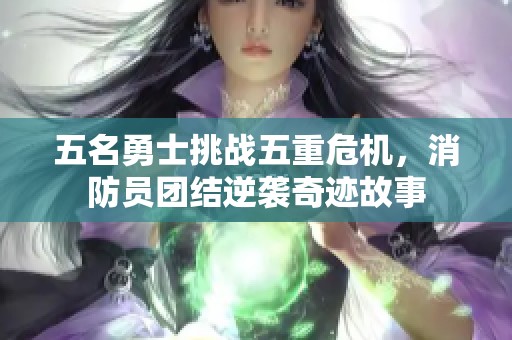 五名勇士挑戰(zhàn)五重危機，消防員團結(jié)逆襲奇跡故事