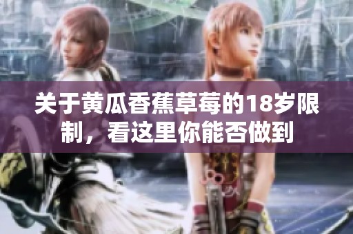 關于黃瓜香蕉草莓的18歲限制，看這里你能否做到