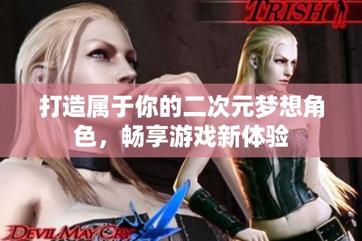 打造屬于你的二次元夢想角色，暢享游戲新體驗