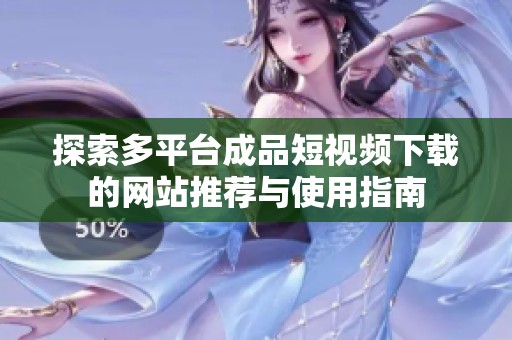 探索多平臺(tái)成品短視頻下載的網(wǎng)站推薦與使用指南