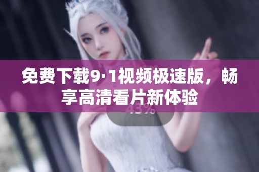 免費下載9·1視頻極速版，暢享高清看片新體驗