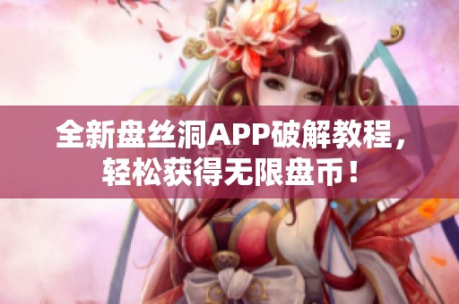 全新盤絲洞APP破解教程，輕松獲得無(wú)限盤幣！