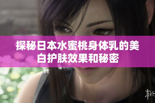 探秘日本水蜜桃身體乳的美白護(hù)膚效果和秘密
