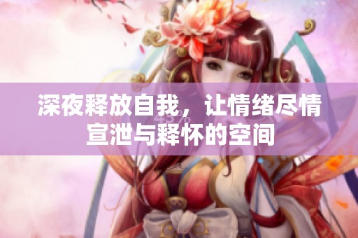 深夜釋放自我，讓情緒盡情宣泄與釋?xiě)训目臻g