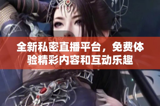 全新私密直播平臺，免費體驗精彩內(nèi)容和互動樂趣