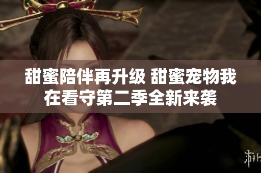 甜蜜陪伴再升級 甜蜜寵物我在看守第二季全新來襲