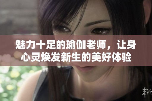 魅力十足的瑜伽老師，讓身心靈煥發(fā)新生的美好體驗