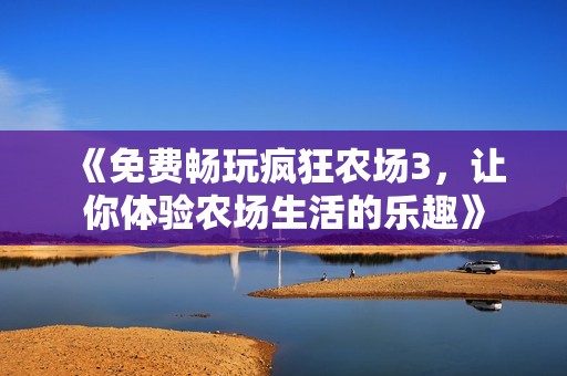 《免費暢玩瘋狂農(nóng)場3，讓你體驗農(nóng)場生活的樂趣》