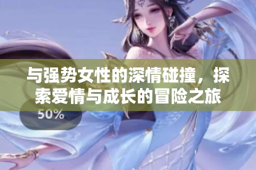 與強(qiáng)勢(shì)女性的深情碰撞，探索愛情與成長的冒險(xiǎn)之旅