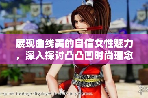 展現(xiàn)曲線美的自信女性魅力，深入探討凸凸凹時尚理念