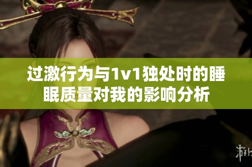 過激行為與1v1獨(dú)處時(shí)的睡眠質(zhì)量對(duì)我的影響分析