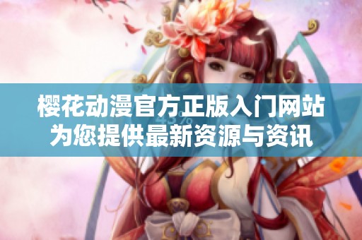 櫻花動(dòng)漫官方正版入門網(wǎng)站為您提供最新資源與資訊