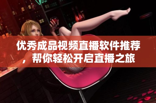 優(yōu)秀成品視頻直播軟件推薦，幫你輕松開啟直播之旅