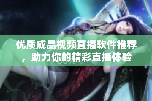 優(yōu)質(zhì)成品視頻直播軟件推薦，助力你的精彩直播體驗