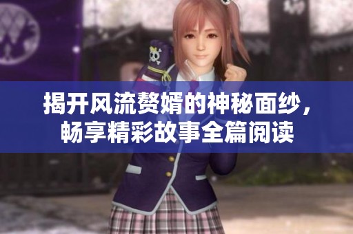 揭開風(fēng)流贅婿的神秘面紗，暢享精彩故事全篇閱讀