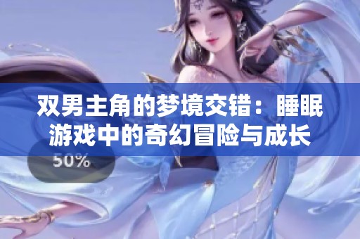 雙男主角的夢(mèng)境交錯(cuò)：睡眠游戲中的奇幻冒險(xiǎn)與成長(zhǎng)