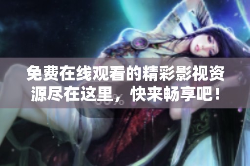 免費(fèi)在線觀看的精彩影視資源盡在這里，快來暢享吧！