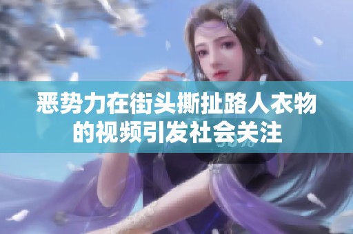 惡勢(shì)力在街頭撕扯路人衣物的視頻引發(fā)社會(huì)關(guān)注