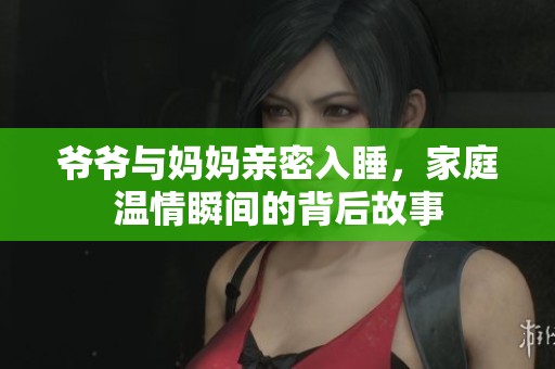 爺爺與媽媽親密入睡，家庭溫情瞬間的背后故事