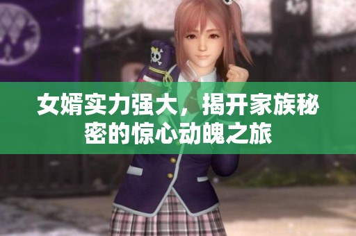 女婿實(shí)力強(qiáng)大，揭開家族秘密的驚心動(dòng)魄之旅