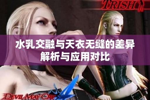 水乳交融與天衣無縫的差異解析與應(yīng)用對(duì)比