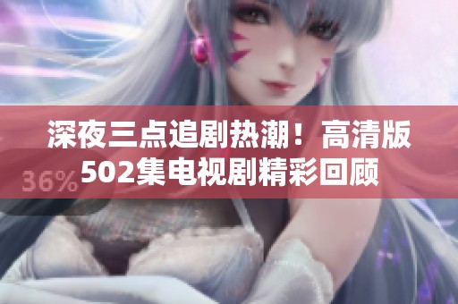 深夜三點追劇熱潮！高清版502集電視劇精彩回顧