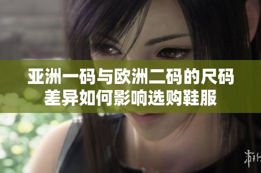亞洲一碼與歐洲二碼的尺碼差異如何影響選購鞋服