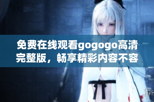 免費在線觀看gogogo高清完整版，暢享精彩內(nèi)容不容錯過