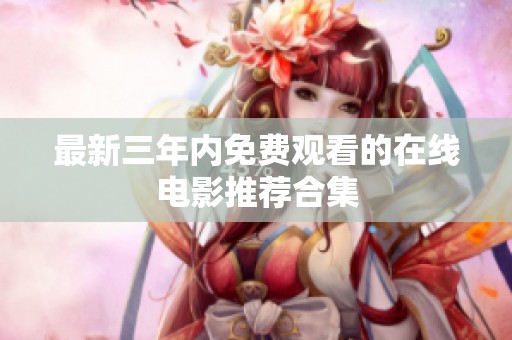 最新三年內(nèi)免費(fèi)觀看的在線電影推薦合集