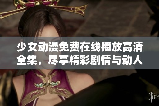 少女動漫免費在線播放高清全集，盡享精彩劇情與動人畫面