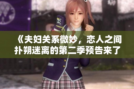 《夫婦關(guān)系微妙，戀人之間撲朔迷離的第二季預(yù)告來(lái)了》