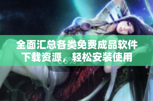 全面匯總各類免費成品軟件下載資源，輕松安裝使用