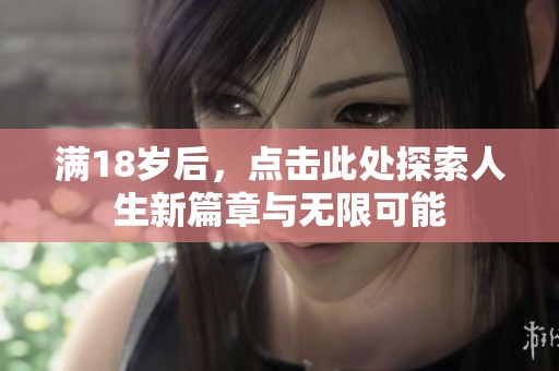 滿18歲后，點擊此處探索人生新篇章與無限可能