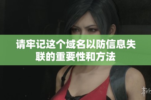 請牢記這個域名以防信息失聯(lián)的重要性和方法