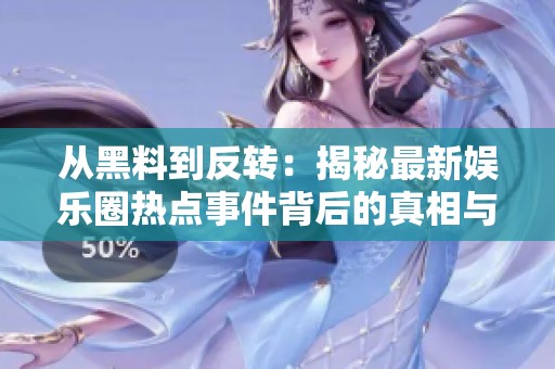 從黑料到反轉(zhuǎn)：揭秘最新娛樂圈熱點(diǎn)事件背后的真相與沖擊