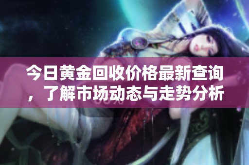 今日黃金回收價(jià)格最新查詢(xún)，了解市場(chǎng)動(dòng)態(tài)與走勢(shì)分析