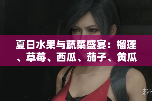 夏日水果與蔬菜盛宴：榴蓮、草莓、西瓜、茄子、黃瓜的美味搭配