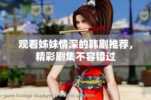 觀看姊妹情深的韓劇推薦，精彩劇集不容錯過