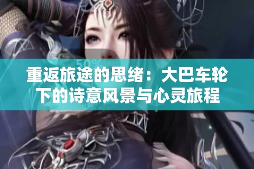 重返旅途的思緒：大巴車輪下的詩意風景與心靈旅程