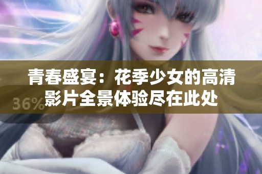 青春盛宴：花季少女的高清影片全景體驗盡在此處