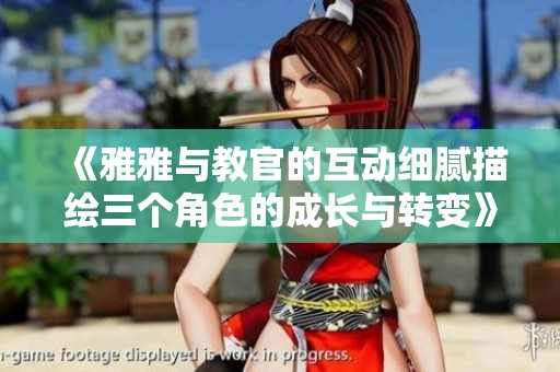 《雅雅與教官的互動細膩描繪三個角色的成長與轉(zhuǎn)變》