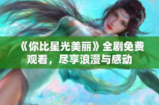 《你比星光美麗》全劇免費觀看，盡享浪漫與感動